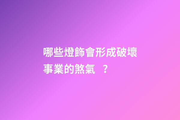 哪些燈飾會形成破壞事業的煞氣？